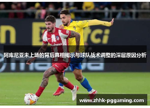 阿库尼亚未上场的背后真相揭示与球队战术调整的深层原因分析