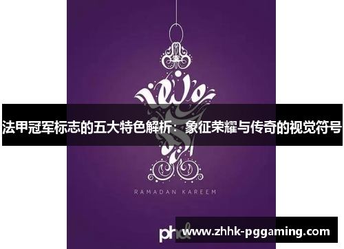 法甲冠军标志的五大特色解析：象征荣耀与传奇的视觉符号