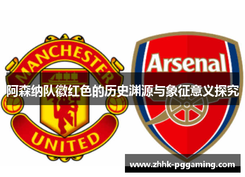 阿森纳队徽红色的历史渊源与象征意义探究 阿森纳队徽红色的历史渊源与象征意义探究