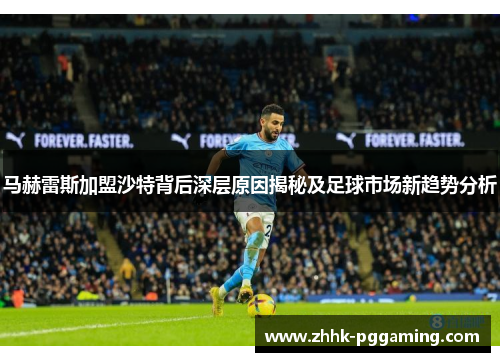 马赫雷斯加盟沙特背后深层原因揭秘及足球市场新趋势分析