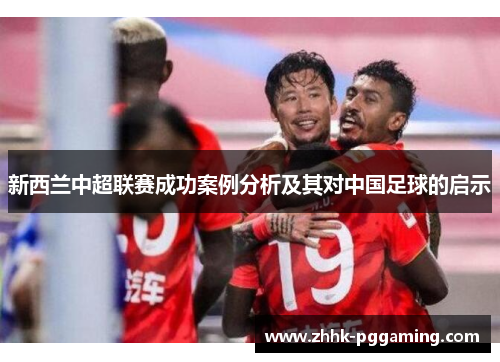 新西兰中超联赛成功案例分析及其对中国足球的启示 新西兰中超联赛成功案例分析及其对中国足球的启示