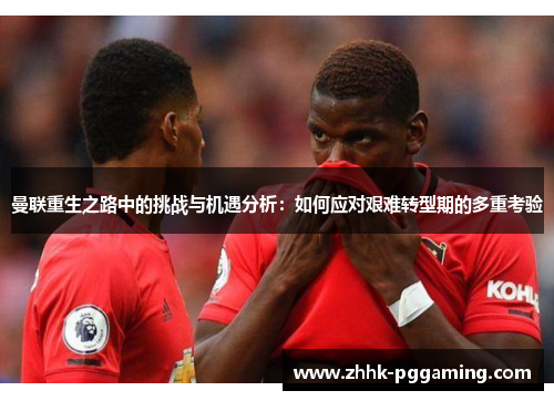 曼联重生之路中的挑战与机遇分析:如何应对艰难转型期的多重考验 曼联重生之路中的挑战与机遇分析:如何应对艰难转型期的多重考验