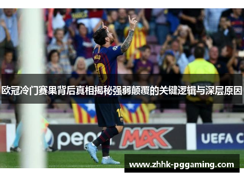 欧冠冷门赛果背后真相揭秘强弱颠覆的关键逻辑与深层原因