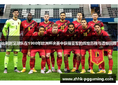 比利时足球队在1980年欧洲杯决赛中获得亚军的辉煌历程与遗憾回顾 比利时足球队在1980年欧洲杯决赛中获得亚军的辉煌历程与遗憾回顾