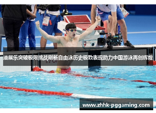 潘展乐突破极限挑战刷新自由泳历史极致表现助力中国游泳再创辉煌